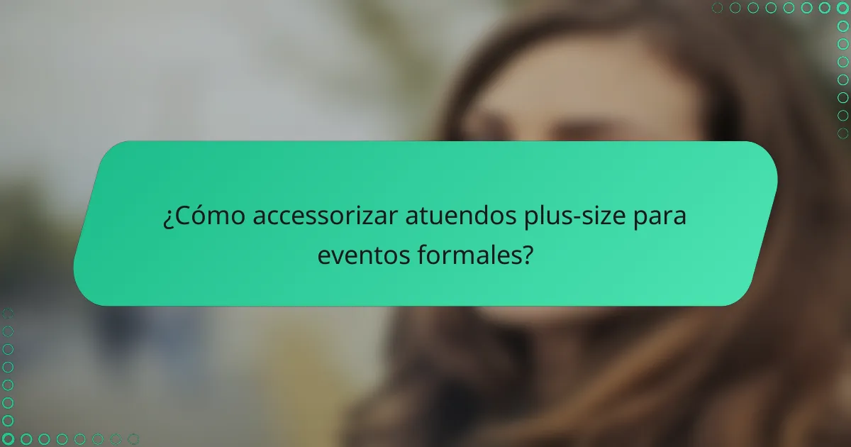 ¿Cómo accessorizar atuendos plus-size para eventos formales?