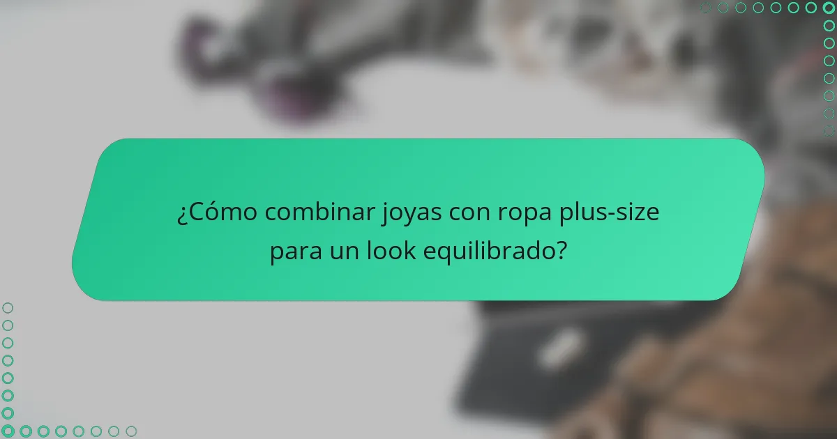 ¿Cómo combinar joyas con ropa plus-size para un look equilibrado?