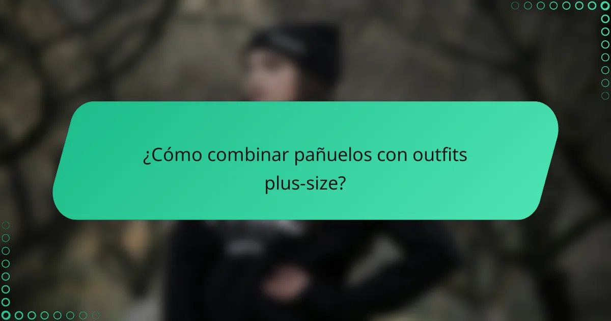¿Cómo combinar pañuelos con outfits plus-size?