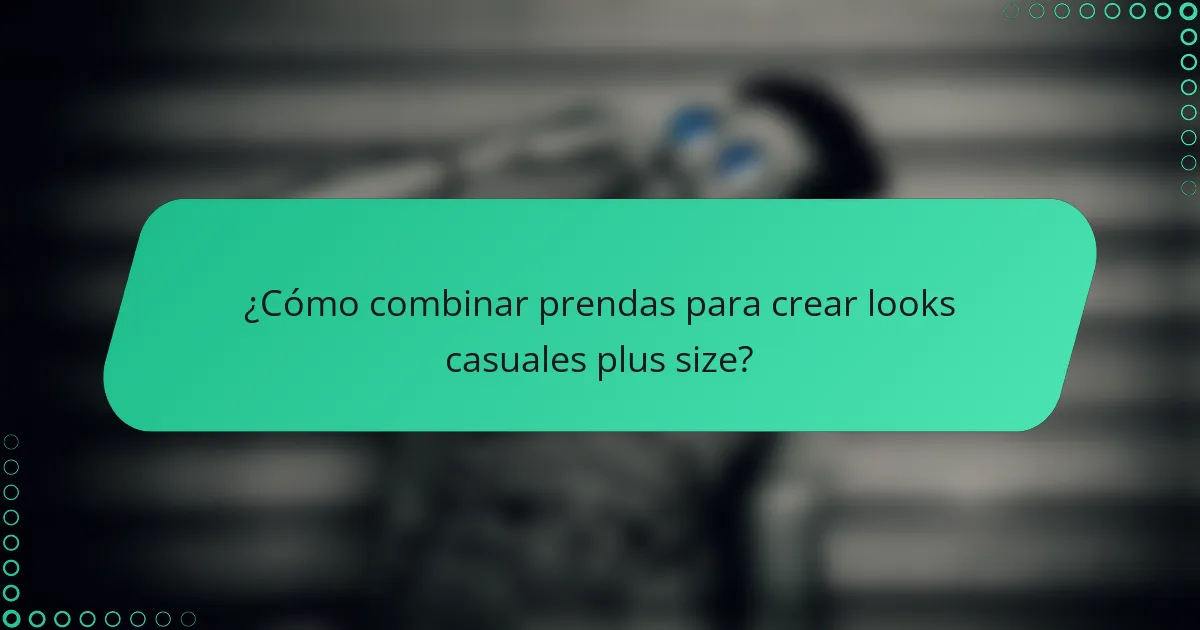 ¿Cómo combinar prendas para crear looks casuales plus size?