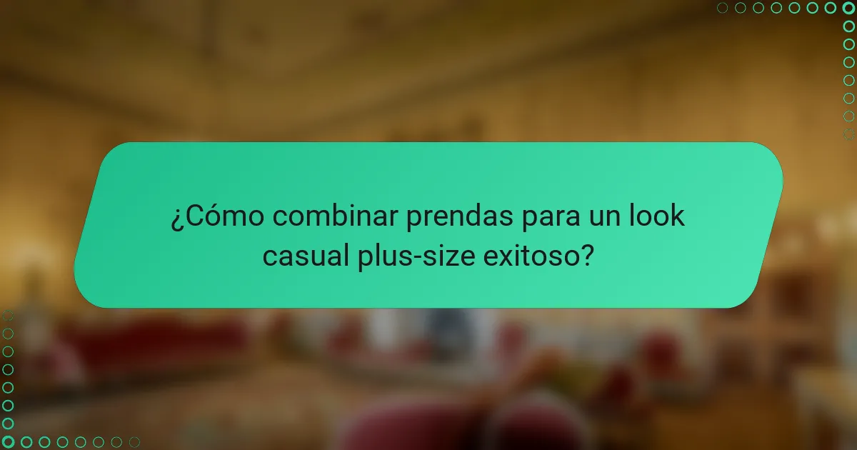 ¿Cómo combinar prendas para un look casual plus-size exitoso?