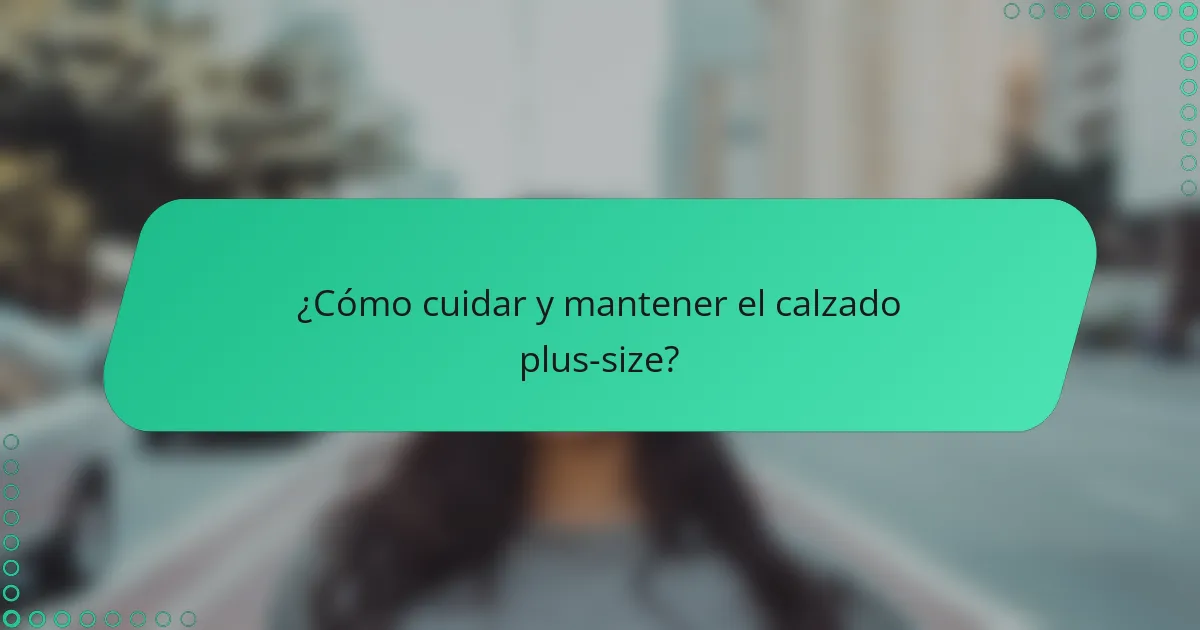 ¿Cómo cuidar y mantener el calzado plus-size?