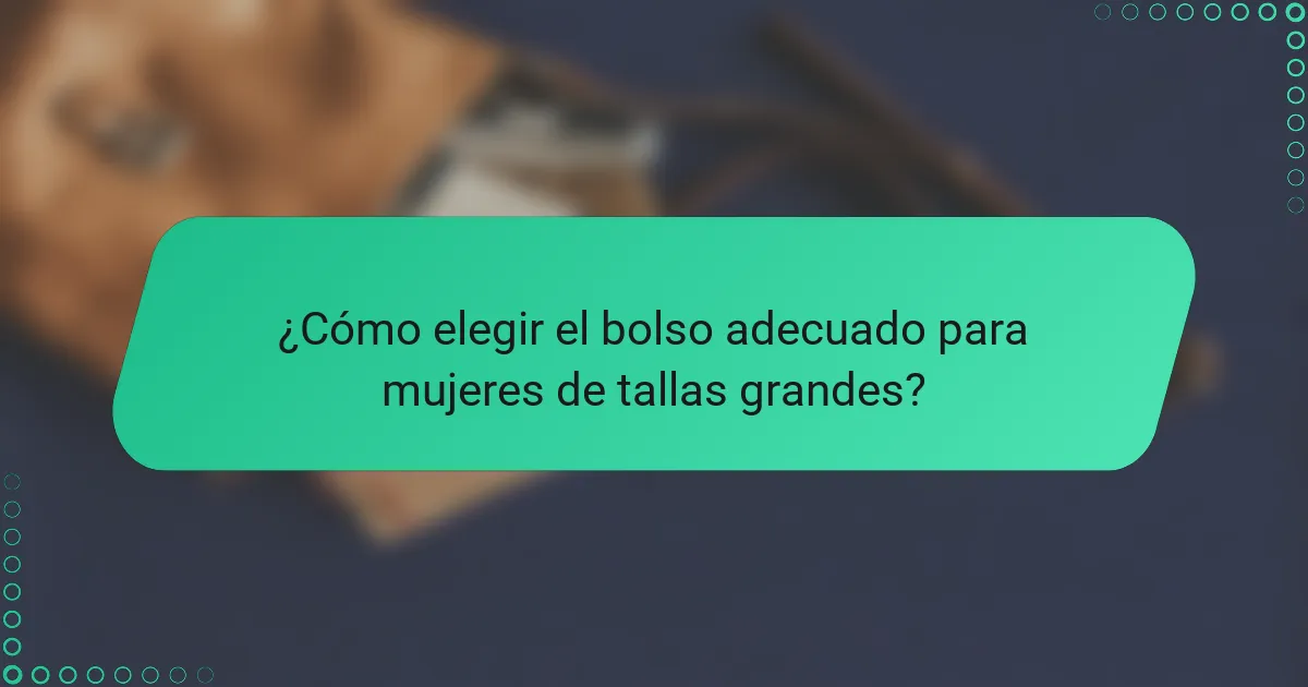 ¿Cómo elegir el bolso adecuado para mujeres de tallas grandes?