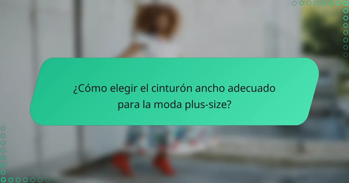 ¿Cómo elegir el cinturón ancho adecuado para la moda plus-size?