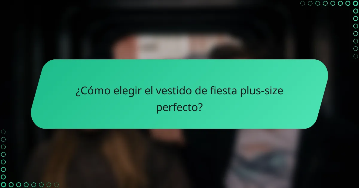 ¿Cómo elegir el vestido de fiesta plus-size perfecto?