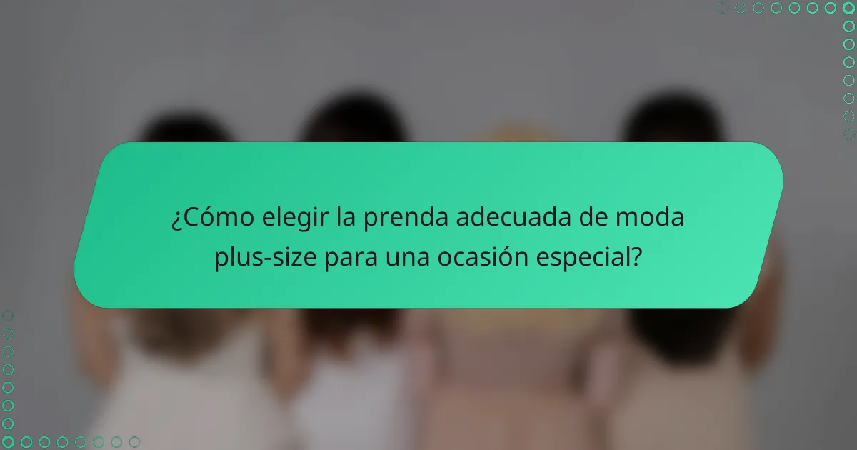 ¿Cómo elegir la prenda adecuada de moda plus-size para una ocasión especial?
