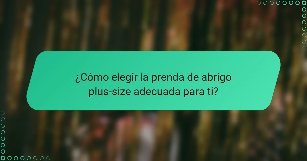 ¿Cómo elegir la prenda de abrigo plus-size adecuada para ti?