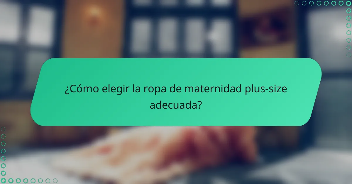 ¿Cómo elegir la ropa de maternidad plus-size adecuada?