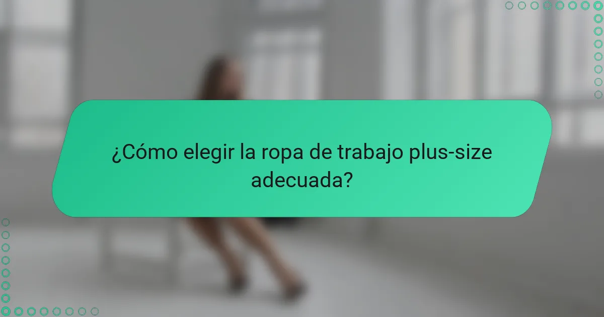 ¿Cómo elegir la ropa de trabajo plus-size adecuada?