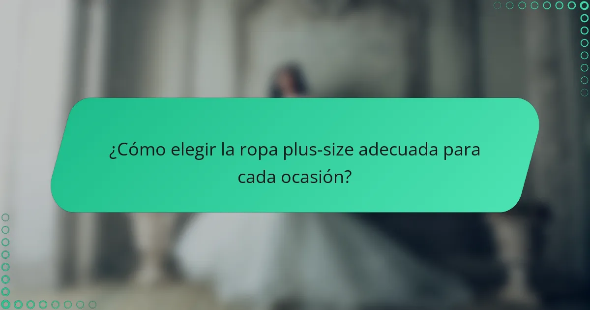 ¿Cómo elegir la ropa plus-size adecuada para cada ocasión?