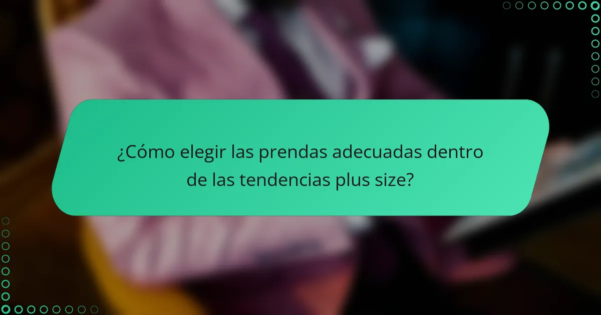 ¿Cómo elegir las prendas adecuadas dentro de las tendencias plus size?