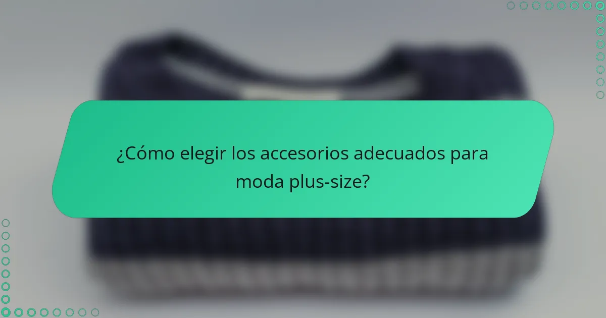 ¿Cómo elegir los accesorios adecuados para moda plus-size?