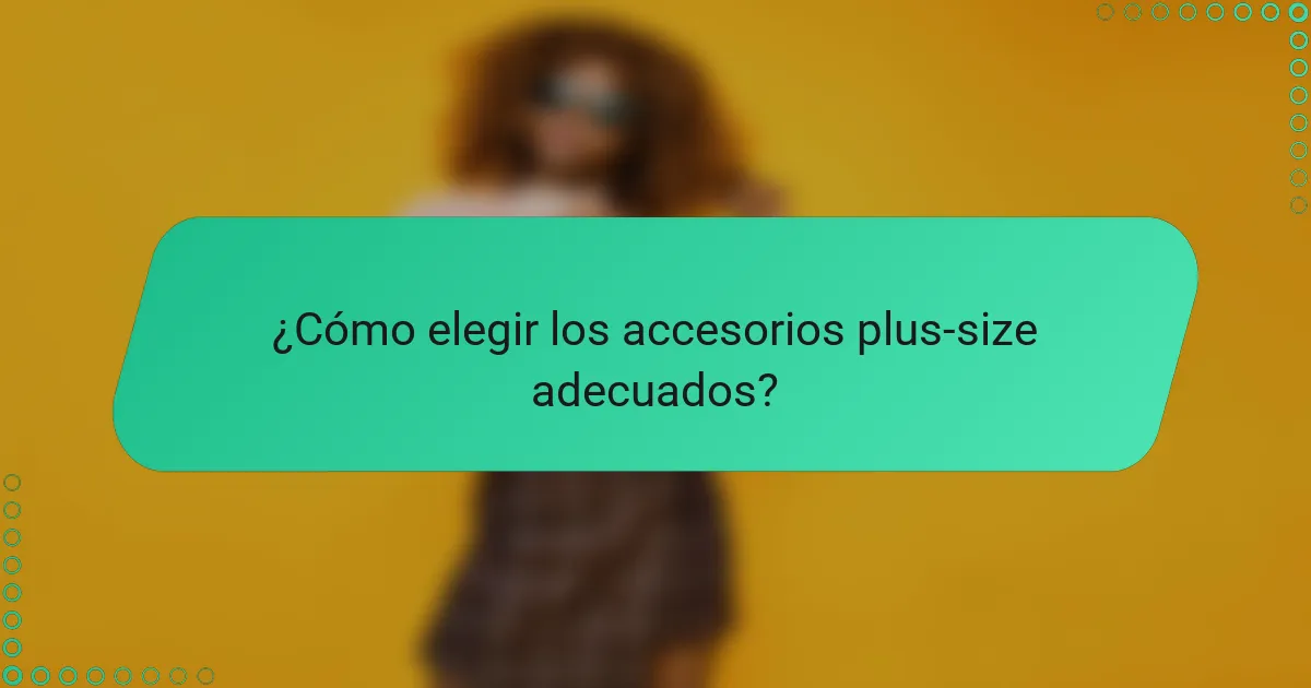 ¿Cómo elegir los accesorios plus-size adecuados?