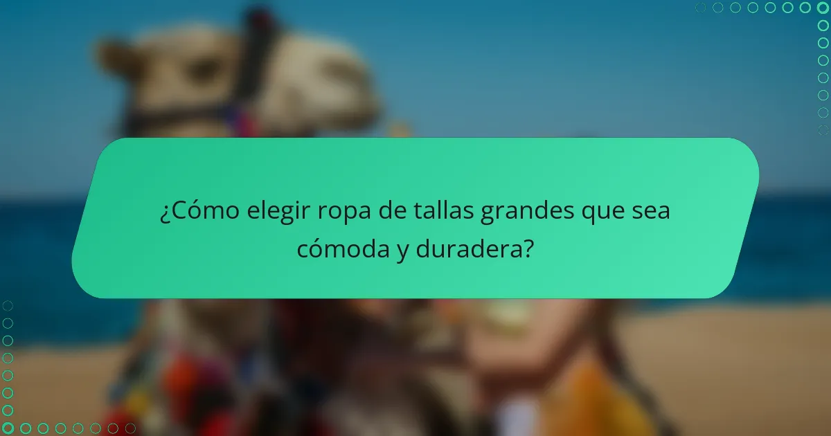 ¿Cómo elegir ropa de tallas grandes que sea cómoda y duradera?
