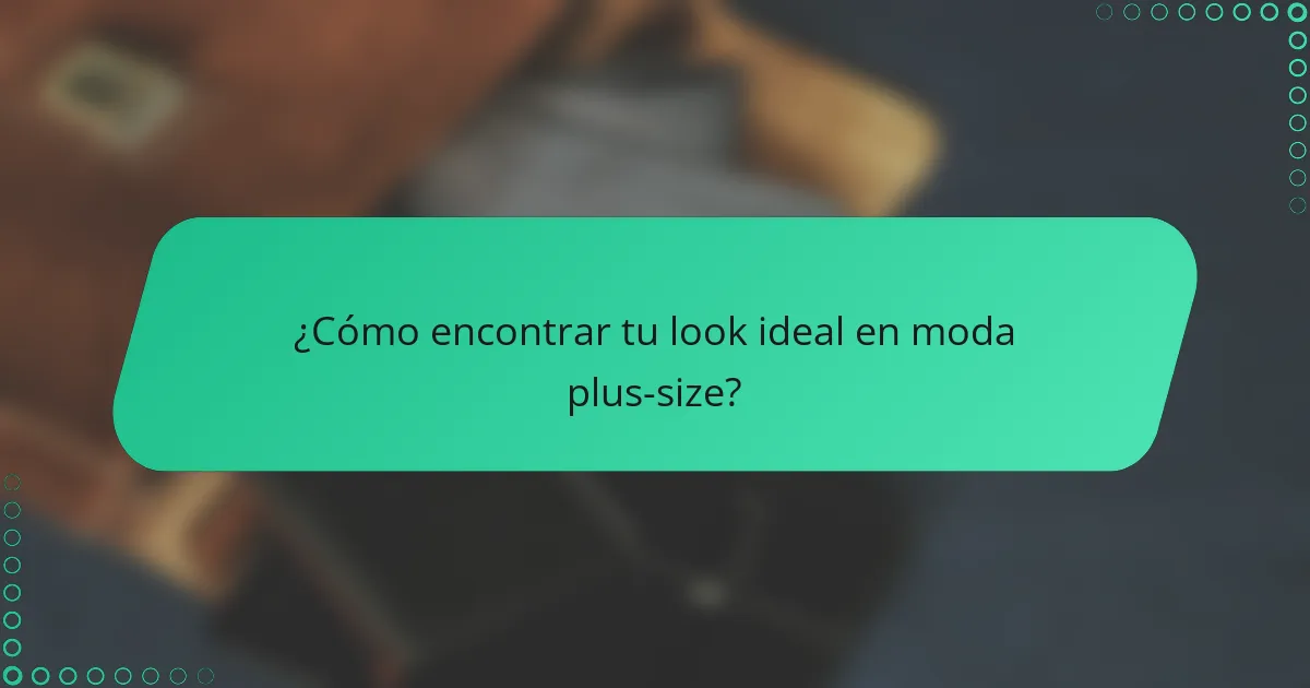 ¿Cómo encontrar tu look ideal en moda plus-size?