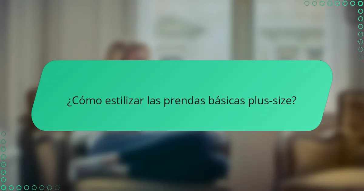 ¿Cómo estilizar las prendas básicas plus-size?