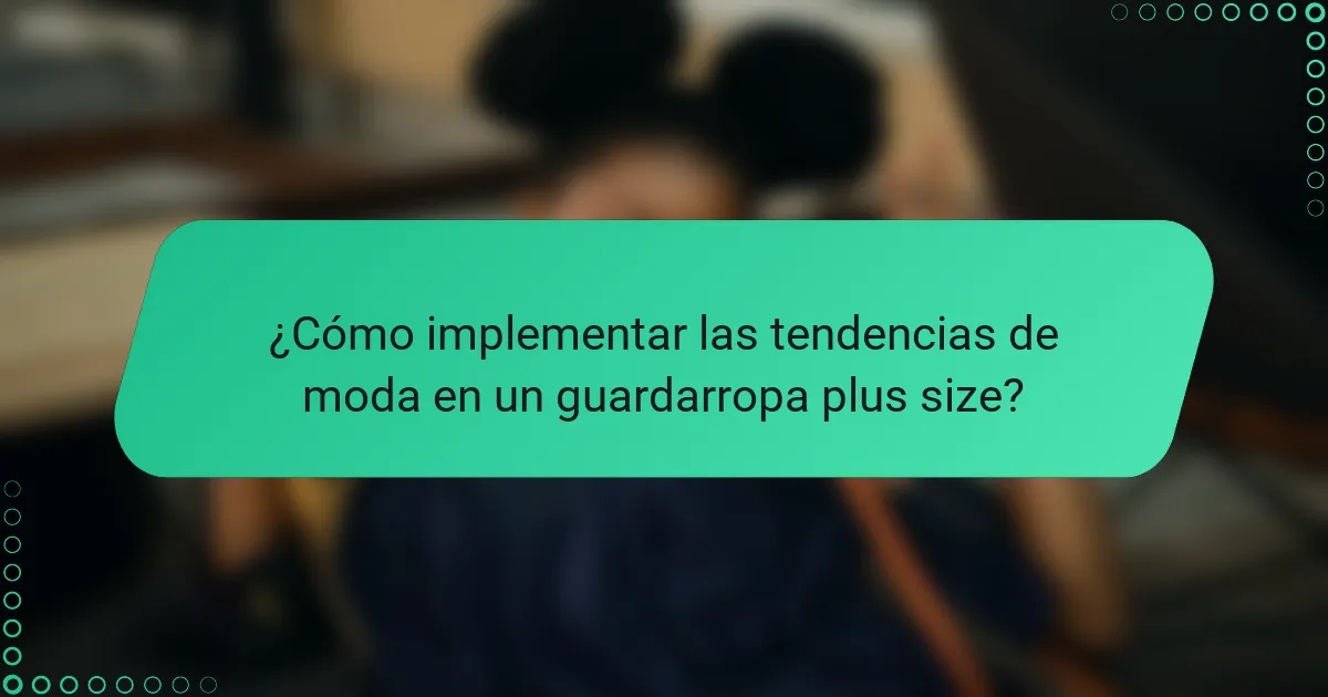 ¿Cómo implementar las tendencias de moda en un guardarropa plus size?