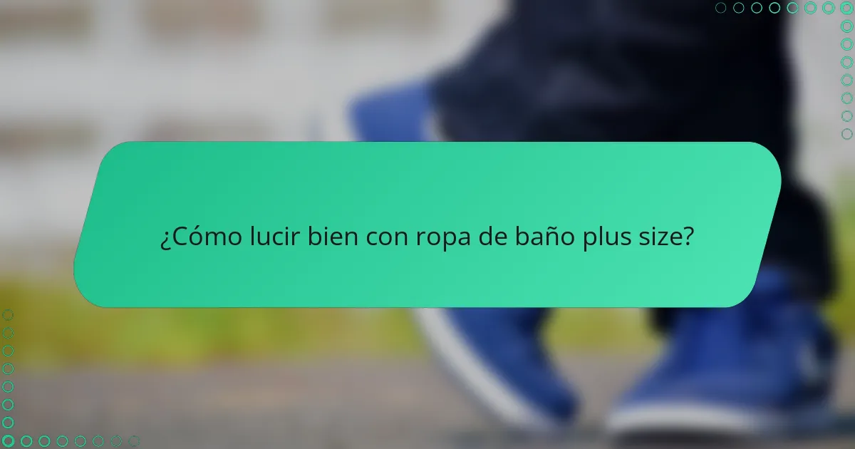 ¿Cómo lucir bien con ropa de baño plus size?