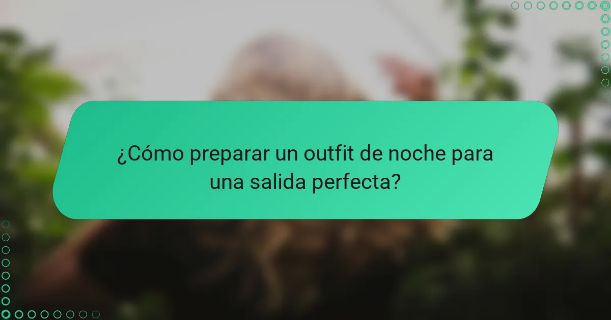 ¿Cómo preparar un outfit de noche para una salida perfecta?