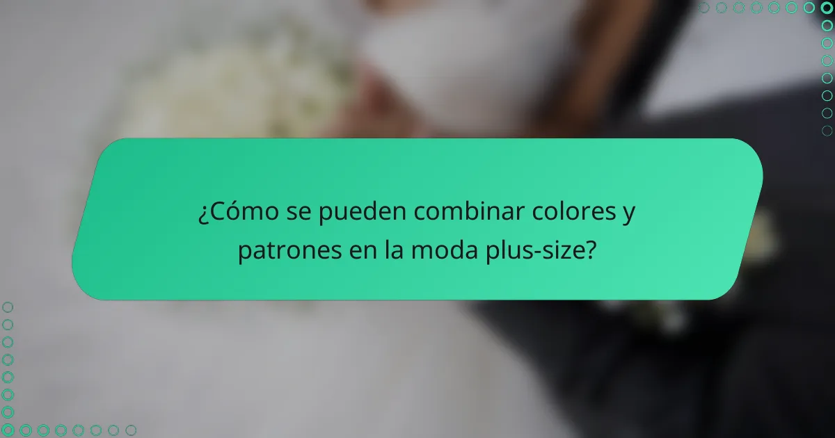 ¿Cómo se pueden combinar colores y patrones en la moda plus-size?