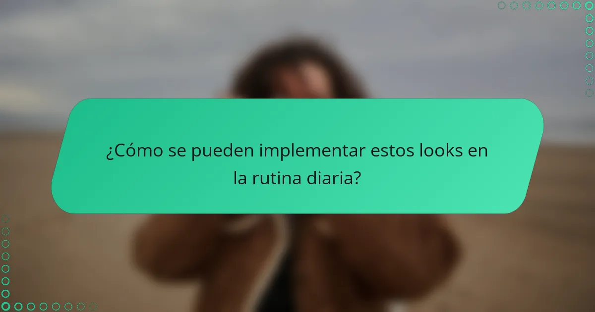 ¿Cómo se pueden implementar estos looks en la rutina diaria?