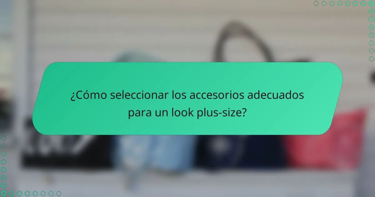¿Cómo seleccionar los accesorios adecuados para un look plus-size?
