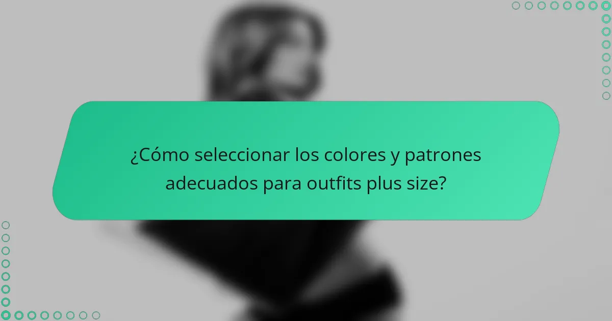 ¿Cómo seleccionar los colores y patrones adecuados para outfits plus size?