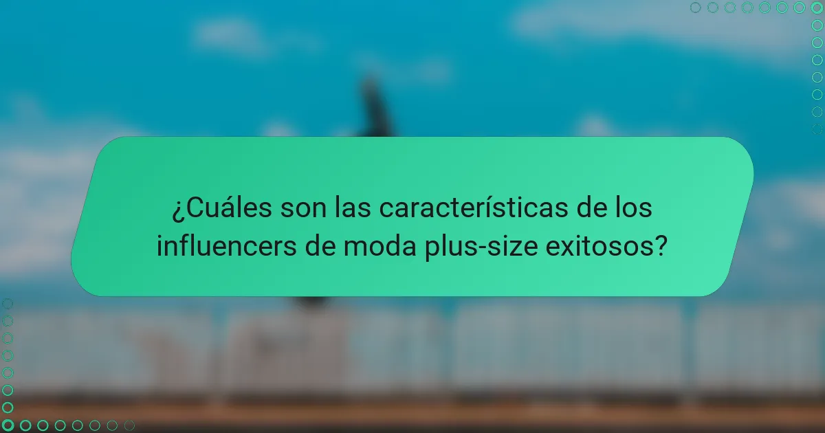 ¿Cuáles son las características de los influencers de moda plus-size exitosos?
