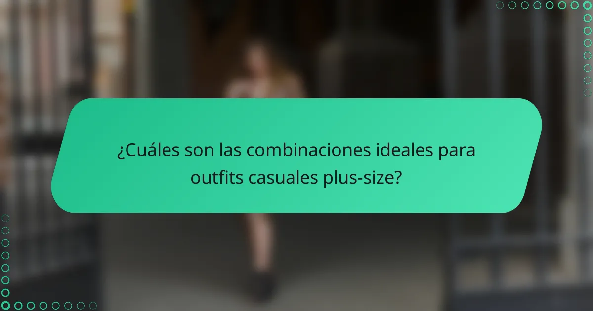 ¿Cuáles son las combinaciones ideales para outfits casuales plus-size?
