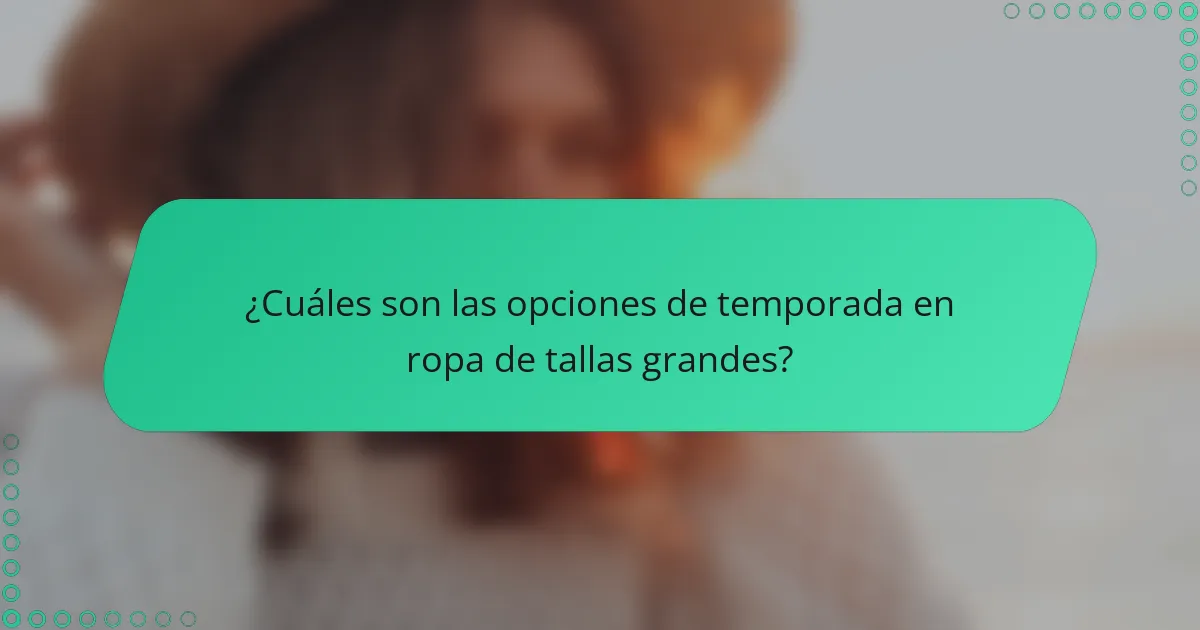 ¿Cuáles son las opciones de temporada en ropa de tallas grandes?
