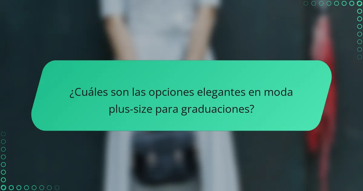 ¿Cuáles son las opciones elegantes en moda plus-size para graduaciones?