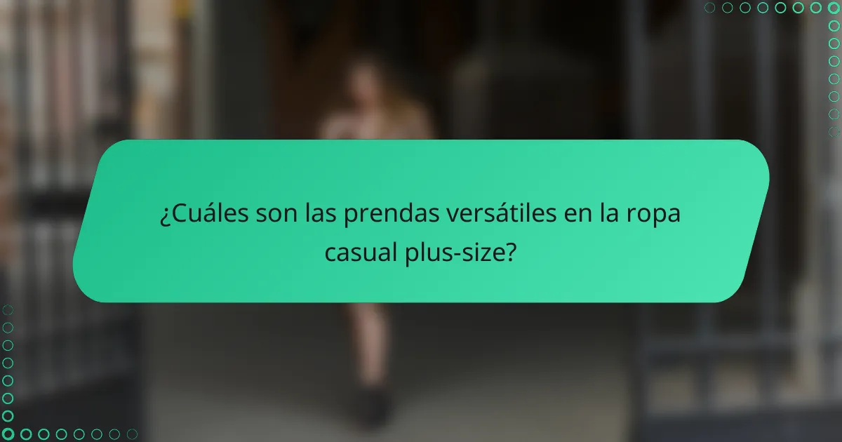 ¿Cuáles son las prendas versátiles en la ropa casual plus-size?