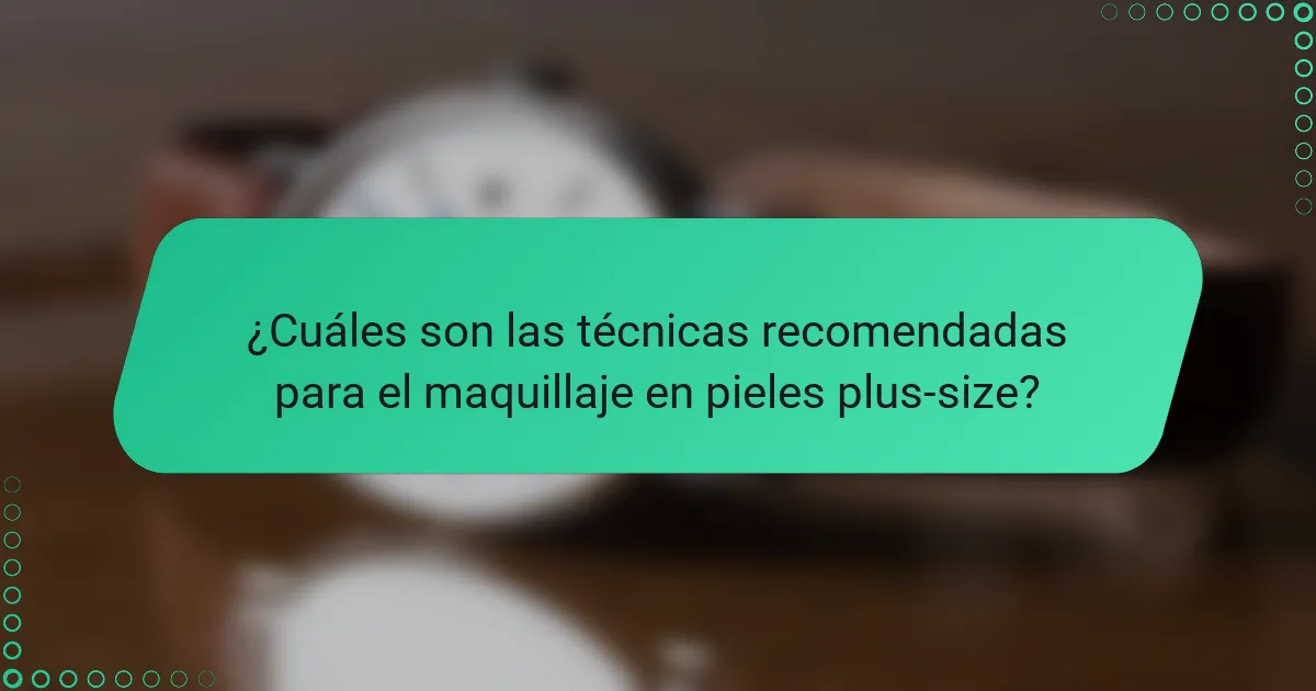 ¿Cuáles son las técnicas recomendadas para el maquillaje en pieles plus-size?