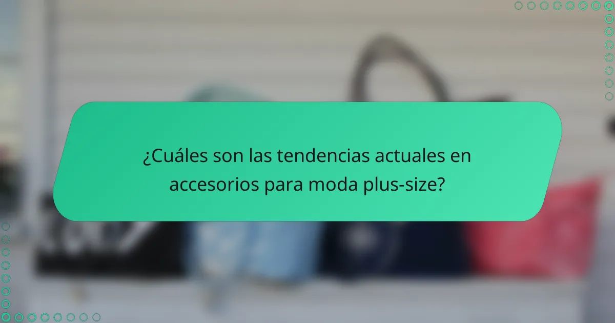 ¿Cuáles son las tendencias actuales en accesorios para moda plus-size?