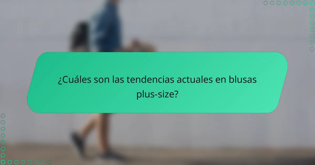 ¿Cuáles son las tendencias actuales en blusas plus-size?