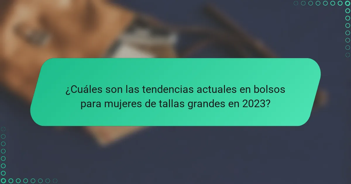 ¿Cuáles son las tendencias actuales en bolsos para mujeres de tallas grandes en 2023?