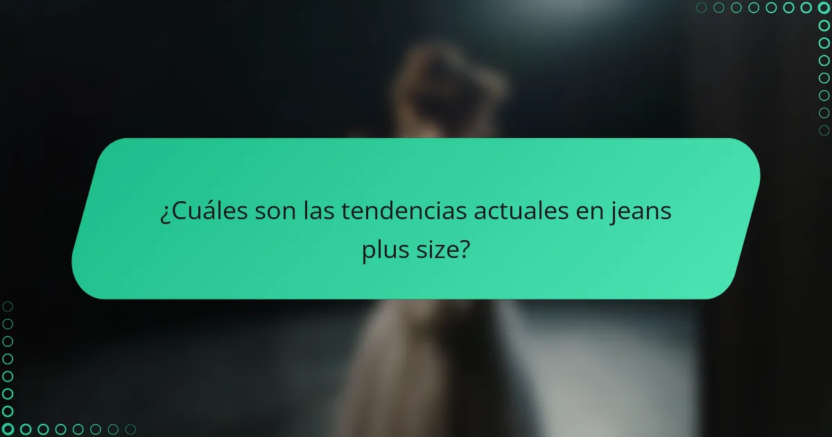 ¿Cuáles son las tendencias actuales en jeans plus size?