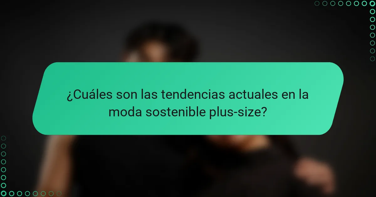 ¿Cuáles son las tendencias actuales en la moda sostenible plus-size?