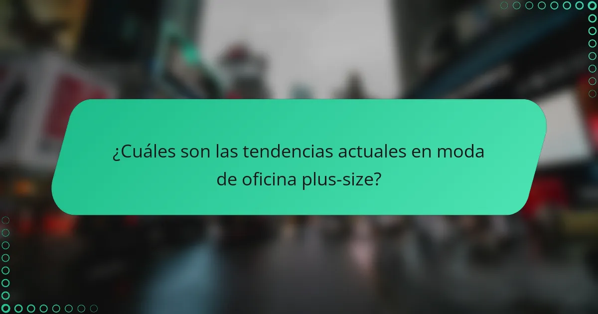 ¿Cuáles son las tendencias actuales en moda de oficina plus-size?