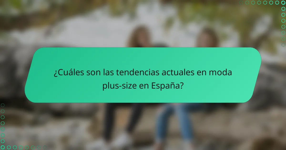 ¿Cuáles son las tendencias actuales en moda plus-size en España?
