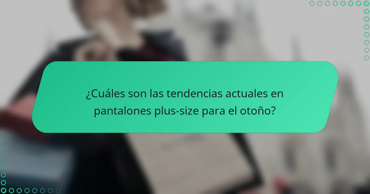 ¿Cuáles son las tendencias actuales en pantalones plus-size para el otoño?