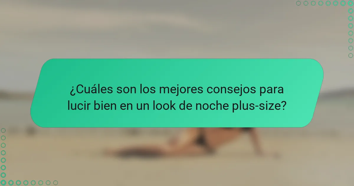 ¿Cuáles son los mejores consejos para lucir bien en un look de noche plus-size?