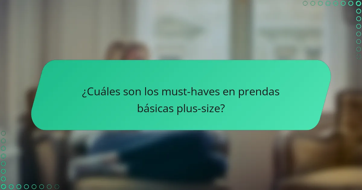¿Cuáles son los must-haves en prendas básicas plus-size?