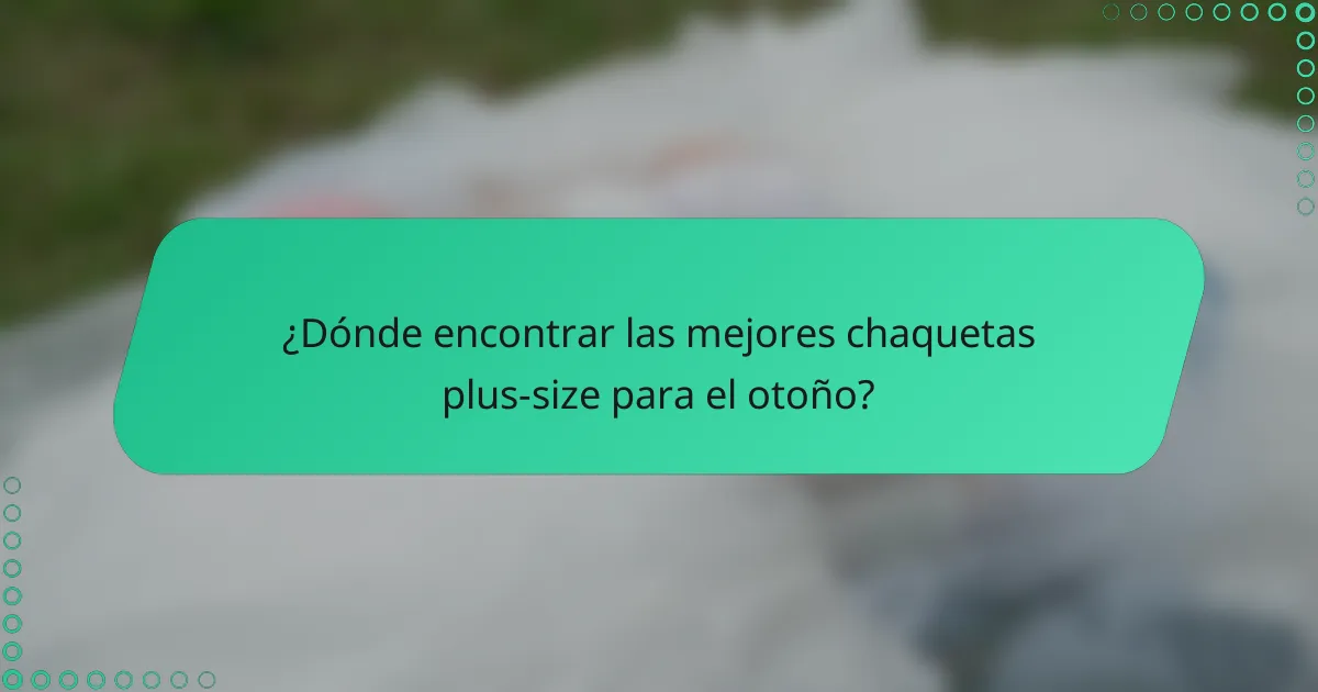 ¿Dónde encontrar las mejores chaquetas plus-size para el otoño?