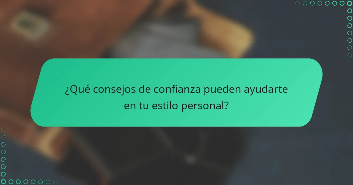 ¿Qué consejos de confianza pueden ayudarte en tu estilo personal?
