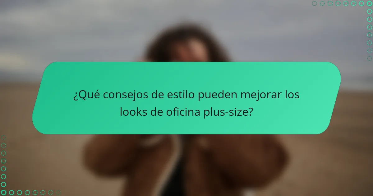 ¿Qué consejos de estilo pueden mejorar los looks de oficina plus-size?