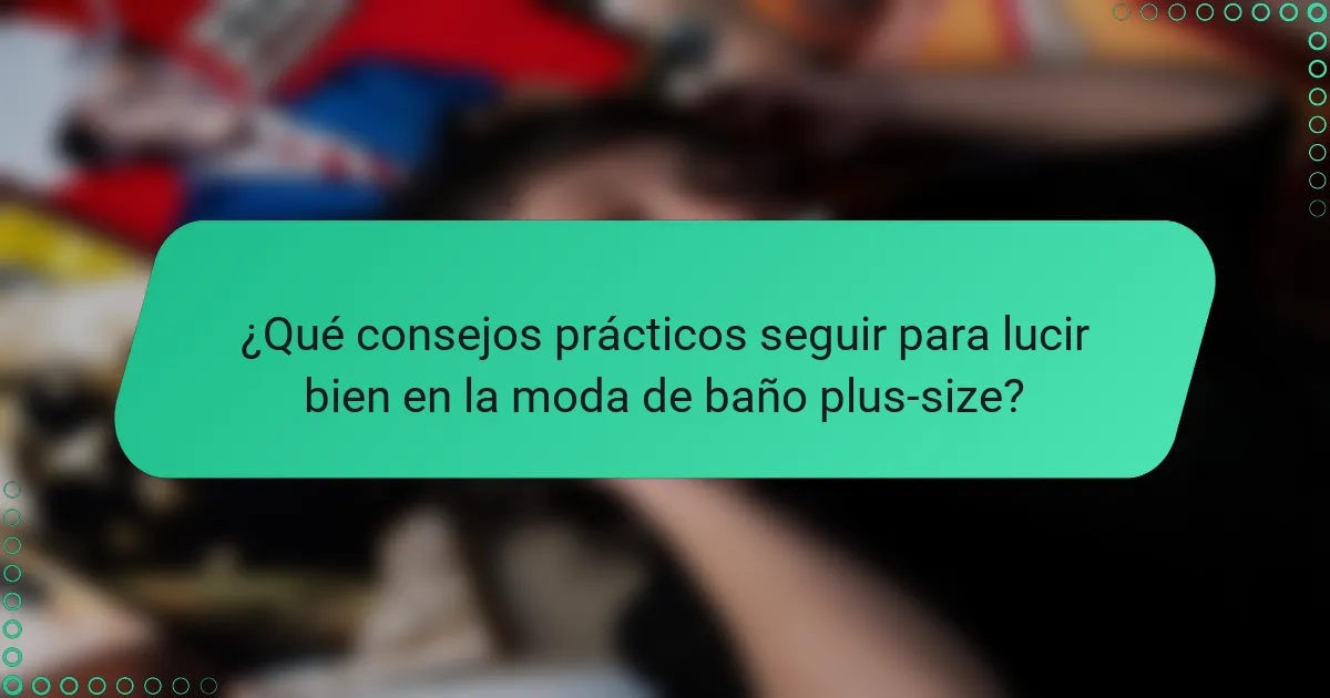 ¿Qué consejos prácticos seguir para lucir bien en la moda de baño plus-size?
