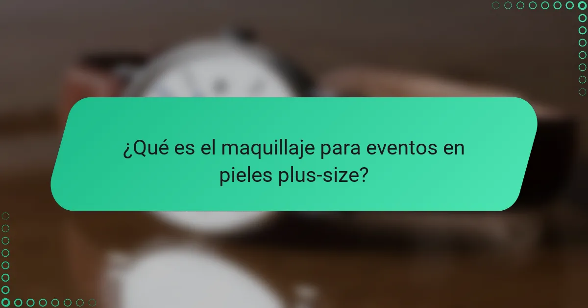 ¿Qué es el maquillaje para eventos en pieles plus-size?