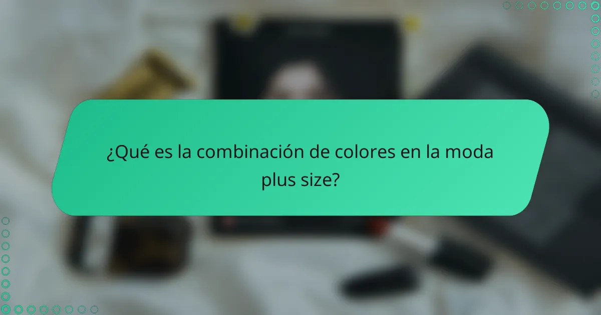 ¿Qué es la combinación de colores en la moda plus size?