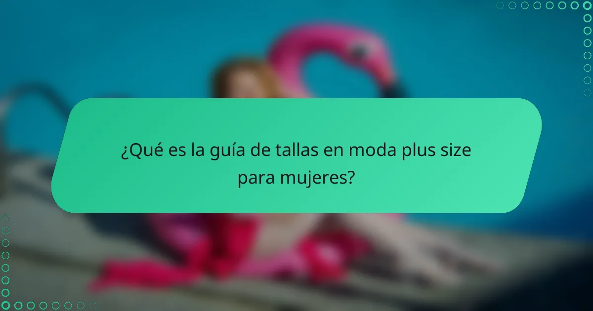 ¿Qué es la guía de tallas en moda plus size para mujeres?